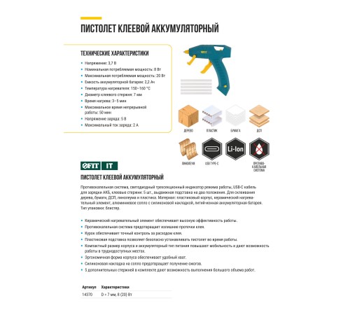 Пистолет клеевой аккум. 3,7 В, 7 мм; 8 Вт ( 20 Вт ); Li-Ion АКБ 2,2 Ач; 3-5 мин.; 0,2 кг ; противокапельная система; кабель USB-C; стержни клеевые 5 ш FIT IT